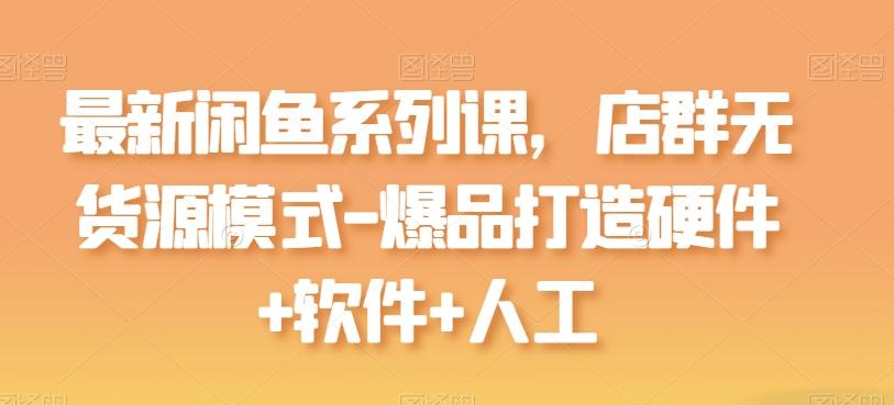 最新闲鱼系列课，店群无货源模式-爆品打造硬件+软件+人工_就是爱分享