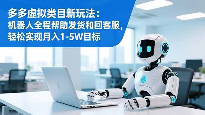 (16721期)多多虚拟类目新玩法:机器人全程帮助发货和回客服,轻松实现月入1-5W目标_就是爱分享