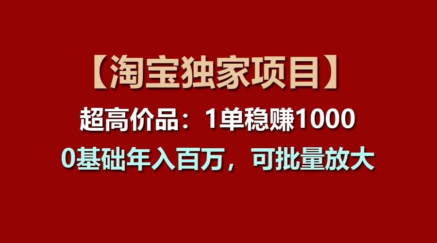【淘宝独家项目】超高价品：1单稳赚1000多，0基础年入百万，可批量放大_就是爱分享