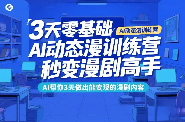 3天零基础AI动态漫训练营,秒变漫剧高手,AI帮你3天做出能变现的漫剧内容_就是爱分享