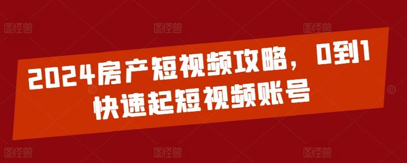 2024房产短视频攻略，0到1快速起短视频账号_就是爱分享