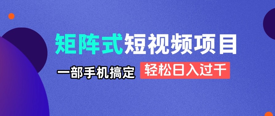 矩阵式短视频项目揭秘,一部手机搞定,轻松日入过千_就是爱分享