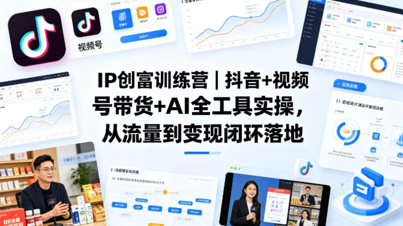 IP创富训练营｜抖音+视频号带货+AI全工具实操，从流量到变现闭环落地_就是爱分享