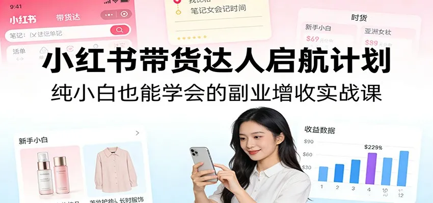 小红书带货达人启航计划：纯小白也能学会的副业增收实战课_就是爱分享