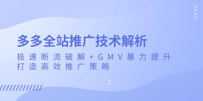 多多全站推广技术解析：极速断流破解+GMV暴力提升，打造高效推广策略_就是爱分享