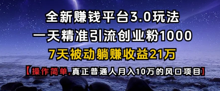 全新赚钱平台3.0玩法一天精准引流创业粉1000.7天被动躺Z收益21W【仅揭秘】_就是爱分享