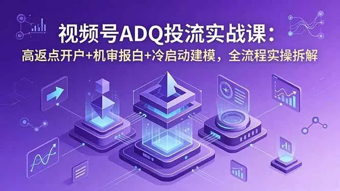 (18623期)视频号ADQ投流实战课:高返点开户+机审报白+冷启动建模,全流程实操拆解_一起云网创