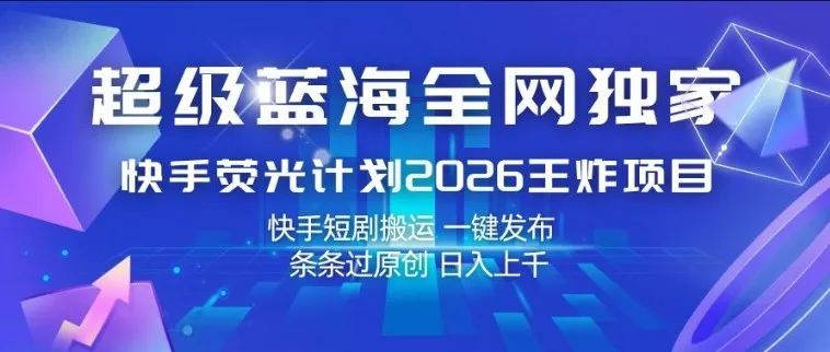 超级蓝海全网独家，快手荧光计划2026王炸项目，日入1k+，快手短剧搬运，一键发布，条条过原创【揭秘】_就是爱分享