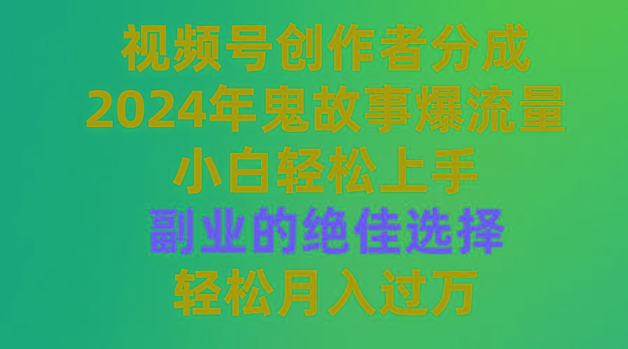 (9385期)视频号创作者分成，2024年鬼故事爆流量，小白轻松上手，副业的绝佳选择…_就是爱分享