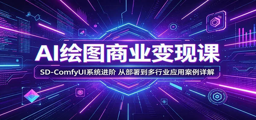 AI绘图商业变现课:SD-ComfyUI系统进阶,从部署到多行业应用案例详解 AI绘图商业变现课:SD-ComfyUI系统进阶,从部署到多行业应用案例详解
