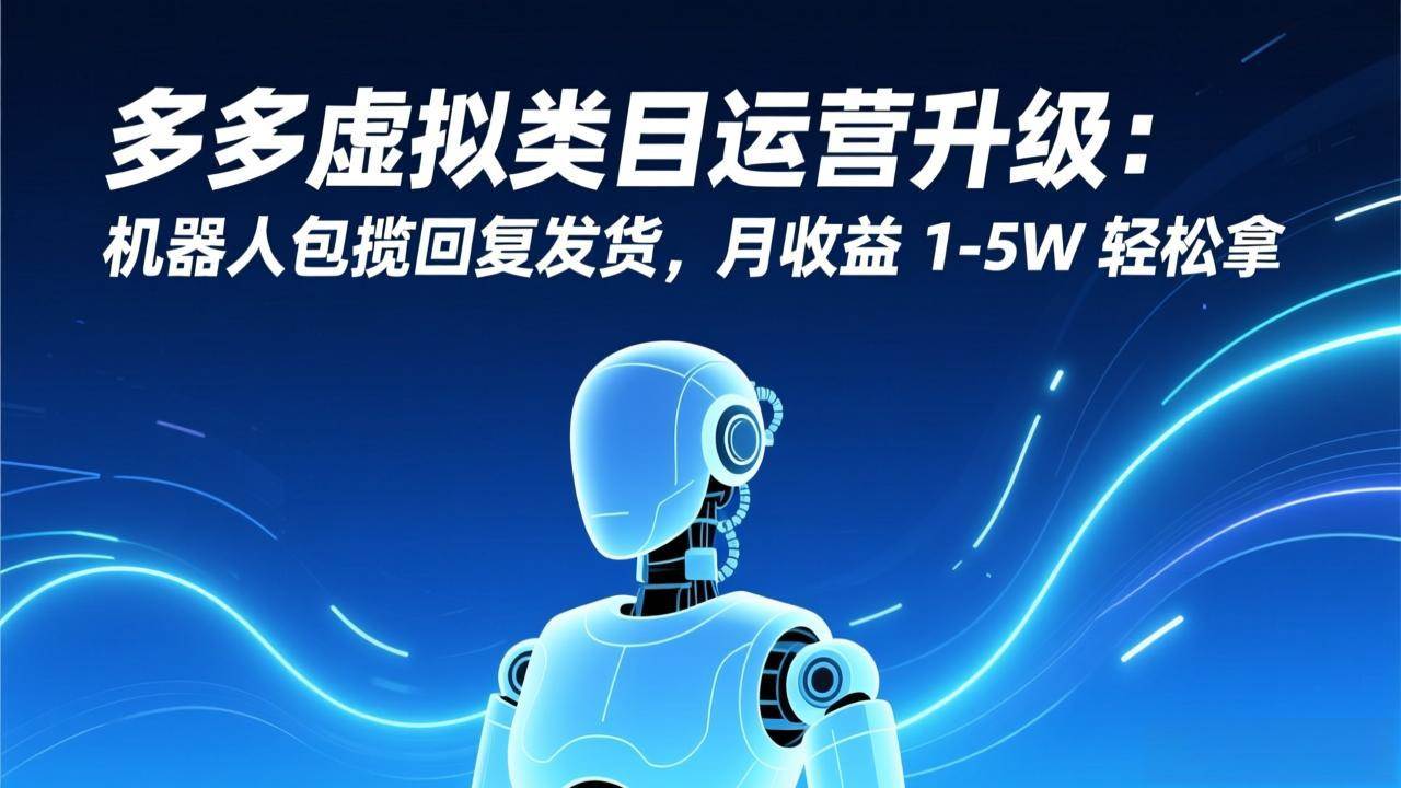 (17082期)多多虚拟类目运营升级:机器人包揽回复发货,月收益 1-5W 轻松拿_就是爱分享