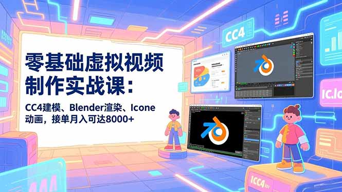 零基础虚拟视频制作实战课：CC4建模、Blender渲染、Iclone动画，接单月入可达8000+_就是爱分享
