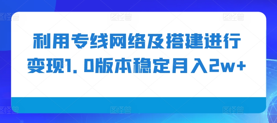 利用专线网络及搭建进行变现1.0版本稳定月入2w+【揭秘】_就是爱分享