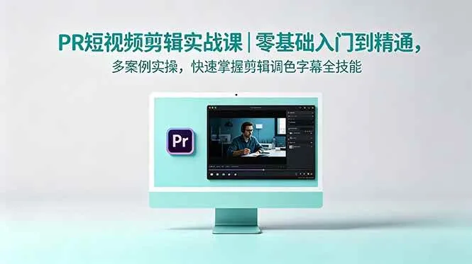 (18633期)PR短视频剪辑实战课|零基础入门到精通,多案例实操,快速掌握剪辑调色字幕全技能_一起云网创