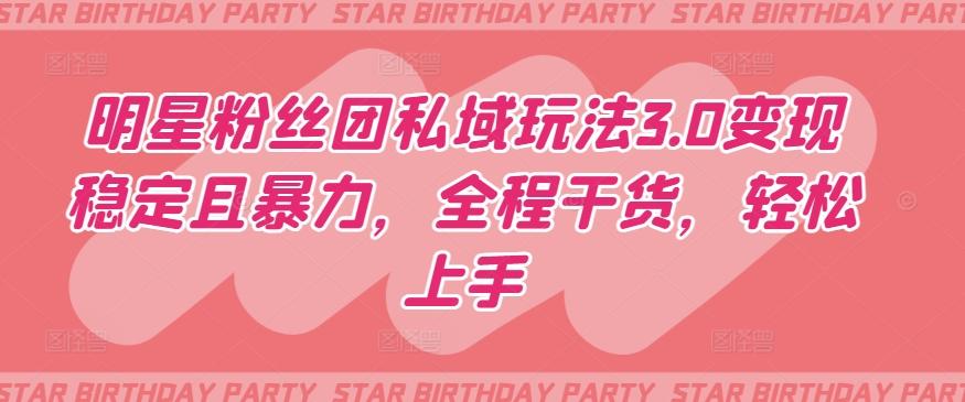 明星粉丝团私域玩法3.0变现稳定且暴力，全程干货，轻松上手【揭秘】_就是爱分享