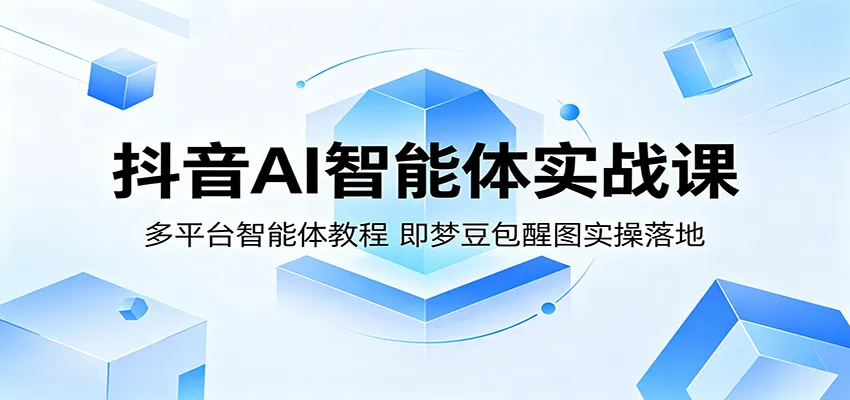 抖音AI智能体实战课：多平台智能体教程，即梦豆包醒图实操落地_一起云网创