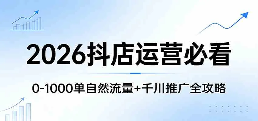 2026抖店运营必看：0-1000单自然流量+千川推广全攻略_就是爱分享