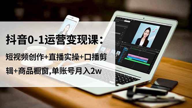 (16585期)抖音0-1运营变现课:短视频创作+直播实操+口播剪辑+商品橱窗,单账号月入2w_就是爱分享