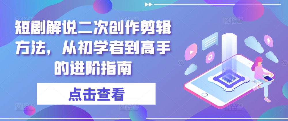 短剧解说二次创作剪辑方法，从初学者到高手的进阶指南_就是爱分享