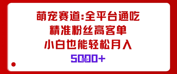 萌宠赛道,全平台通吃,精准粉丝高客单,小白也能轻松月入5k_就是爱分享
