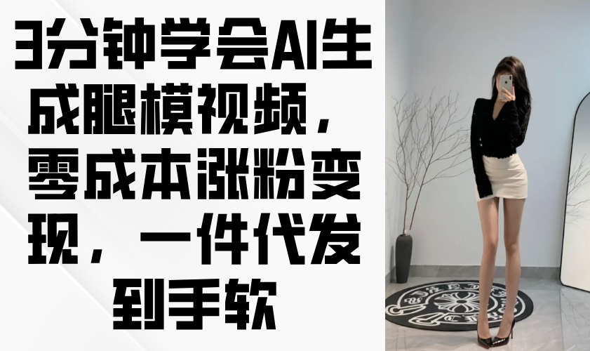 3分钟学会AI生成腿模视频，零成本涨粉变现，一件代发到手软_就是爱分享