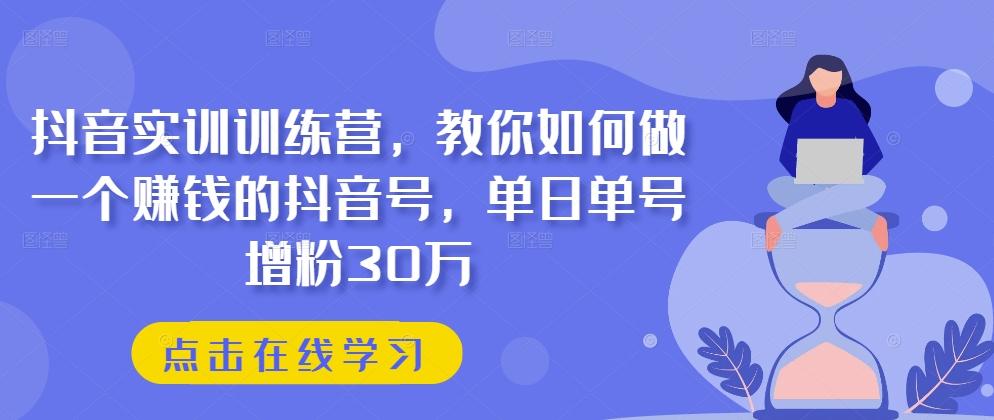 抖音实训训练营，教你如何做一个赚钱的抖音号，单日单号增粉30万_就是爱分享