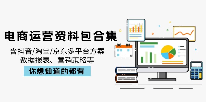 电商运营资料包合集，含抖音/淘宝/京东多平台方案，数据报表、营销策略等_就是爱分享