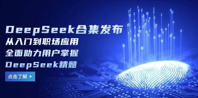 DeepSeek合集发布，从入门到职场应用，全面助力用户掌握DeepSeek精髓_就是爱分享