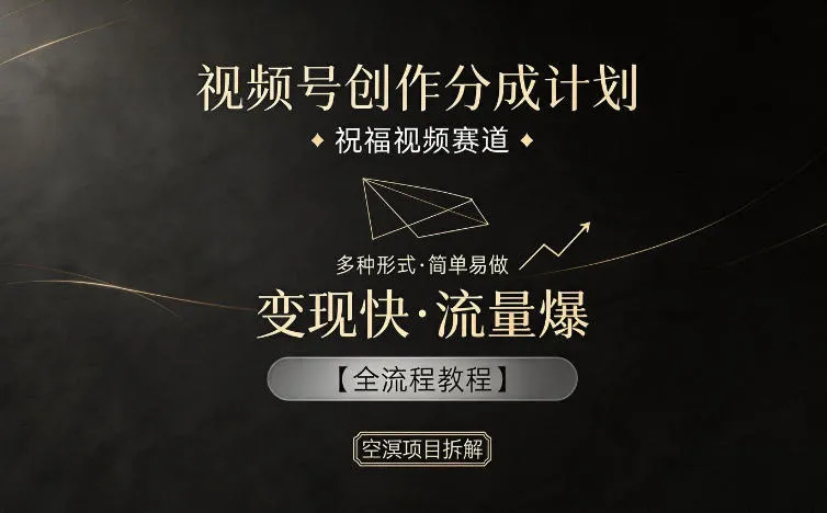 视频号创作分成计划，祝福视频赛道，多种制作形式，简单易做，变现快流量爆【全流程教程】_一起云网创