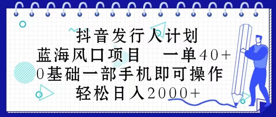 抖音发行人计划，蓝海风口项目 一单40，0基础一部手机即可操作 日入2000＋_就是爱分享