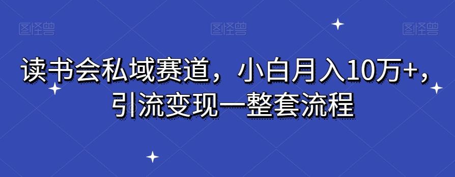 读书会私域赛道，小白月入10万+，引流变现一整套流程_就是爱分享