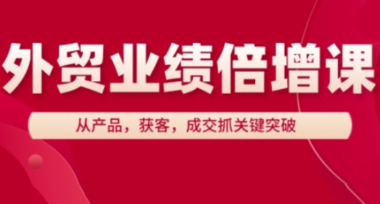 外贸业绩倍增课，从产品，获客，成交抓关键突破_就是爱分享