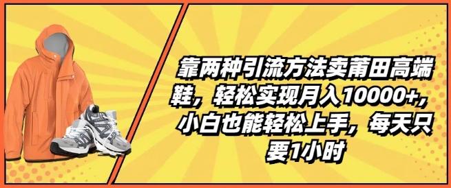 靠两种引流方法卖莆田高端鞋，轻松实现月入1W+，小白也能轻松上手，每天只要1小时【揭秘】_就是爱分享