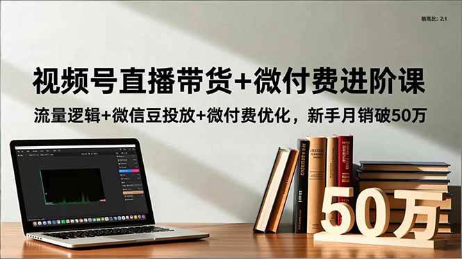 （16684期）视频号直播带货+微付费进阶课：流量逻辑+微信豆投放+微付费优化，新手月销破50万_就是爱分享