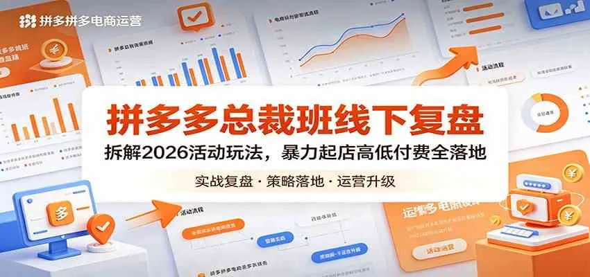 拼多多总裁班线下复盘：拆解2026活动玩法，暴力起店高低付费全落地_就是爱分享