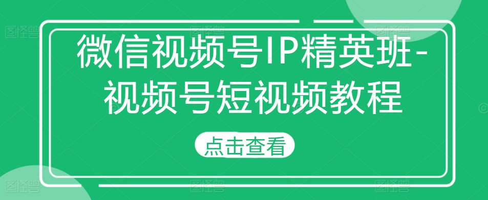 微信视频号IP精英班-视频号短视频教程_就是爱分享