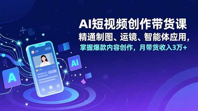 （16871期）AI短视频创作带货课，精通制图、运镜、智能体应用，掌握爆款内容创作，月带货收入3万+_就是爱分享