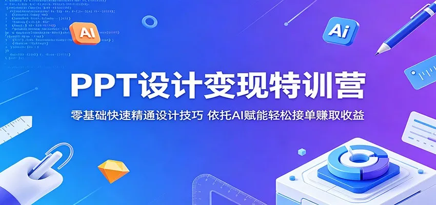 PPT设计变现特训营:零基础快速精通设计技巧,依托AI赋能轻松接单赚取收益_一起云网创