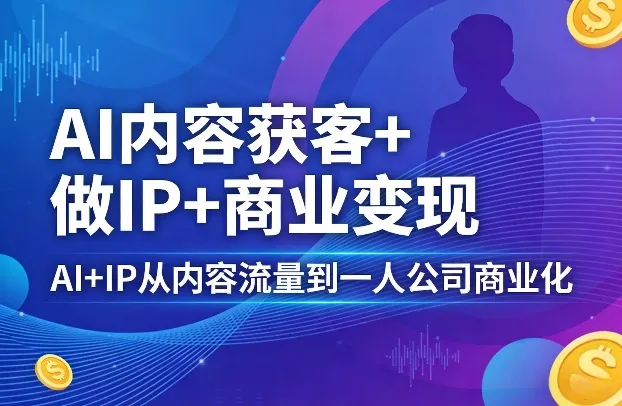 AI内容获客+做IP+商业变现，AI+IP从内容流量到一人公司商业化_就是爱分享