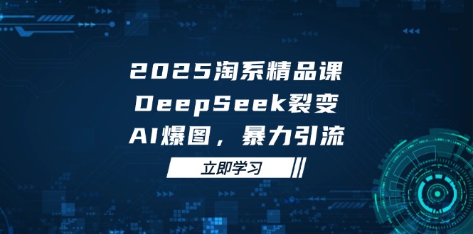 2025 淘系精品课，DeepSeek 裂变，AI 爆图，暴力引流_就是爱分享