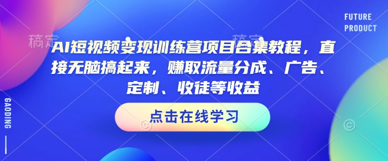 AI短视频变现训练营项目合集教程,直接无脑搞起来,赚取流量分成、广告、定制、收徒等收益_就是爱分享