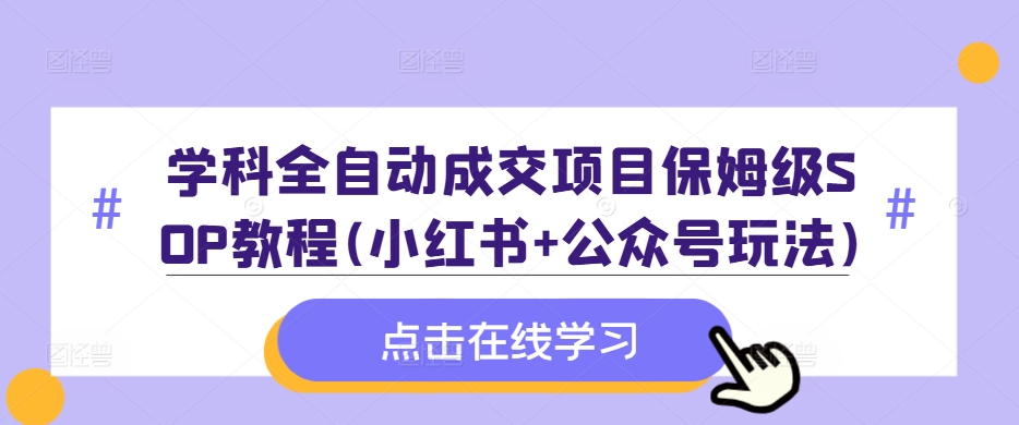 学科全自动成交项目保姆级SOP教程(小红书+公众号玩法)含资料_就是爱分享