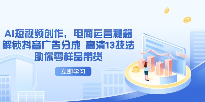 AI短视频创作,电商运营秘籍,解锁抖音广告分成 高清13技法助你零样品带货_就是爱分享