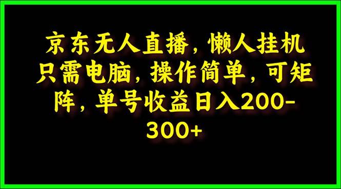 (9973期)京东无人直播，电脑挂机，操作简单，懒人专属，可矩阵操作 单号日入200-300_就是爱分享