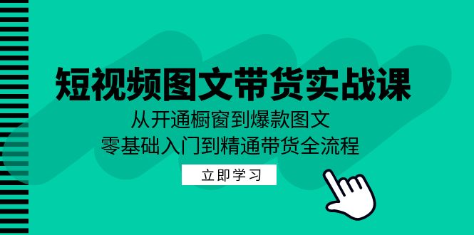 短视频图文带货实战课：从开通橱窗到爆款图文，零基础入门到精通带货_就是爱分享