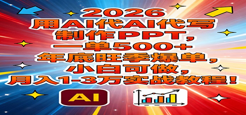2026用AI代写制作PPT,一单500+,年底旺季爆单,小白可做,月入1-3万实战教程_就是爱分享