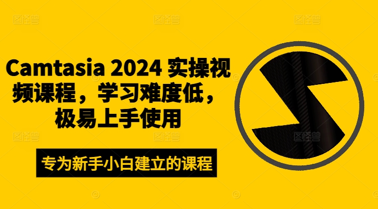 Camtasia 2024 实操视频课程，学习难度低，极易上手使用_就是爱分享