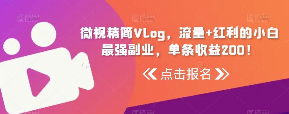 微视精简Vlog，流量+红利的小白最强副业，单条收益200！_就是爱分享