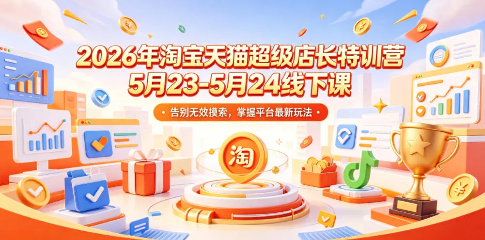 2026年淘宝天猫超级店长特训营5月23-5月24线下课,告别无效摸索,掌握平台最新玩法_一起云网创