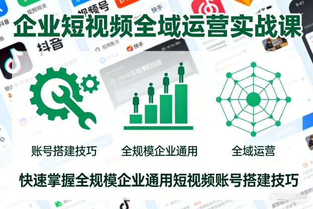 企业短视频全域运营实战课，快速掌握全规模企业通用短视频账号搭建技巧_就是爱分享
